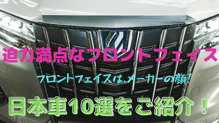 圧倒的なフロントフェイス（グリル）が与えられた日本の普通車 5選！